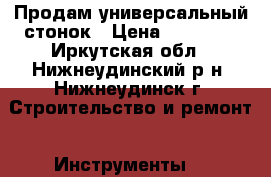 Продам универсальный стонок › Цена ­ 16 000 - Иркутская обл., Нижнеудинский р-н, Нижнеудинск г. Строительство и ремонт » Инструменты   